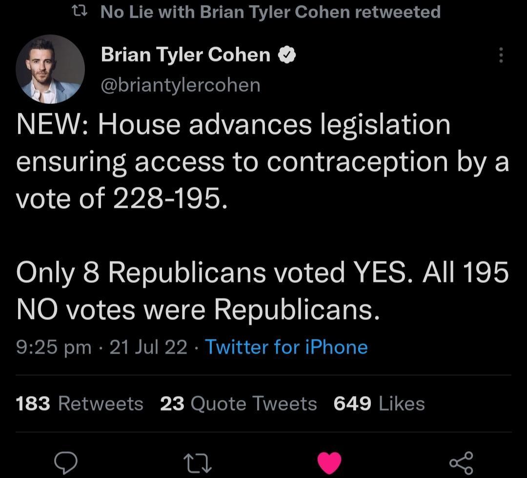 T No Lie with Brian Tyler Cohen retweeted Brian Tyler Cohen L briantylercohen NEW House advances legislation ensuring access to contraception by a vote of 228 195 Only 8 Republicans voted YES All 195 N ORVe IRV s ETO T o TaE 925 pm 21 Jul 22 Twitter for iPhone 1 EEEI S X JONCICR TELT SN 2 1 NI T B