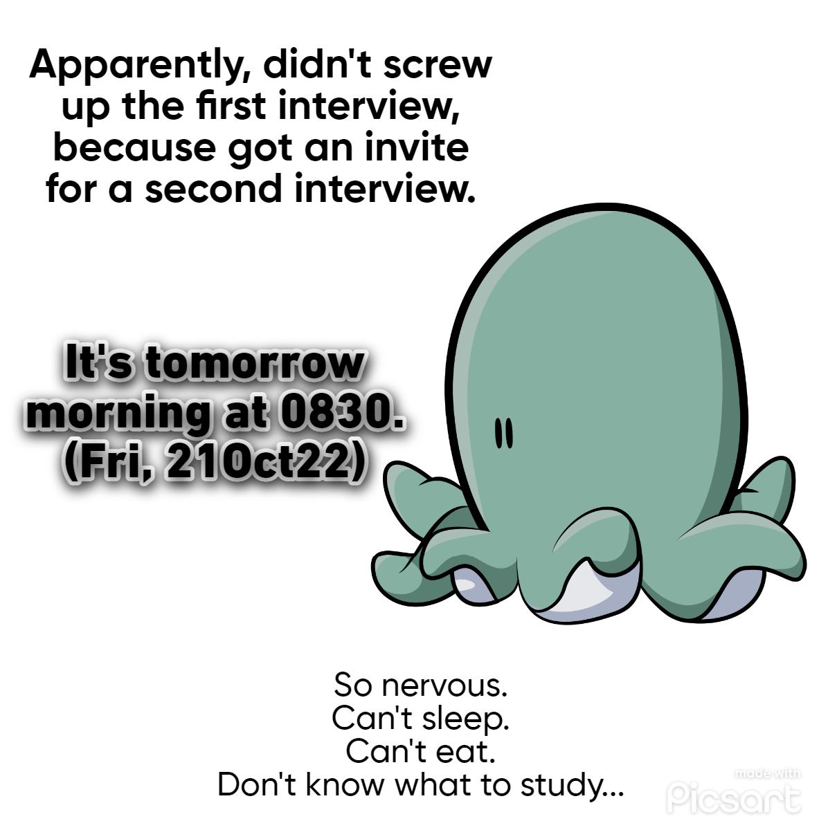 Apparently didnt screw up the first interview because got an invite for a second interview Its tomorrow morning at0830 Fri 210ct22 So nervous Cant sieep Cant eat Dont know what to study