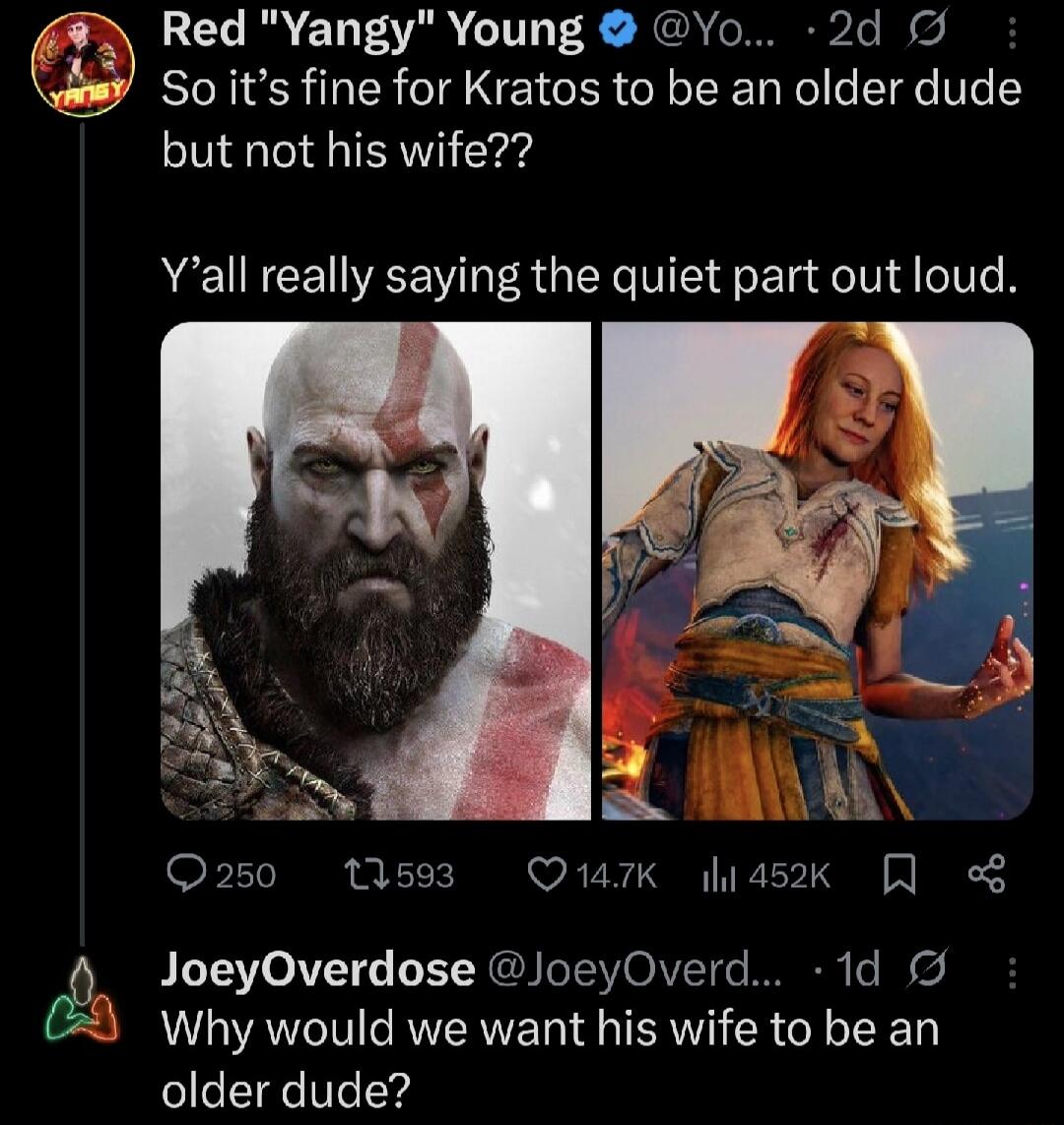 Red 'Yangy' Young: So it's fine for Kratos to be an older dude but not his wife?? Y'all really saying the quiet part out loud. JoeyOverdose: Why would we want his wife to be an older dude?