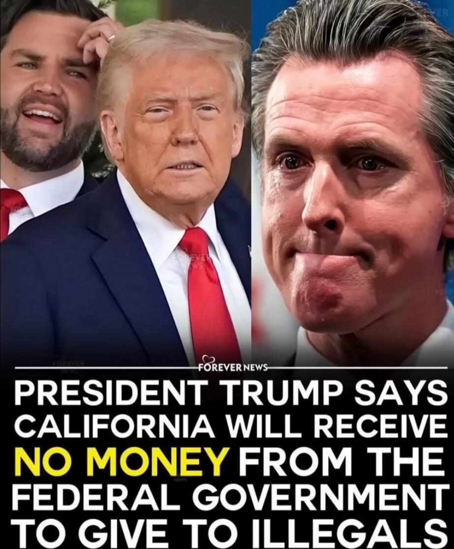 PRESIDENT TRUMP SAYS CALIFORNIA WILL RECEIVE NO MONEY FROM THE FEDERAL GOVERNMENT TO GIVE TO ILLEGALS