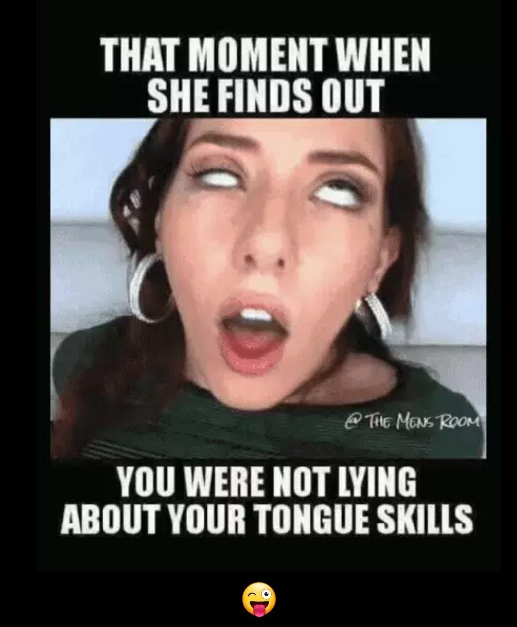 THAT MOMENT WHEN SHE FINDS OUT YOU WERE NOT LYING ABOUT YOUR TONGUE SKILLS