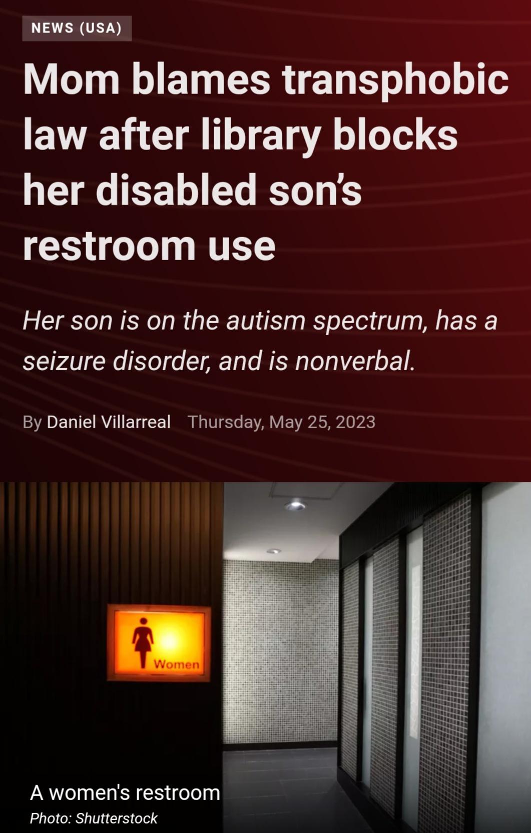 NEWS USA LGOI I BT EERTET B o L o o law after library blocks her disabled sons restroom use Her son is on the autism spectrum has a seizure disorder and is nonverbal By Daniel Villarreal Thursday May 25 2023 A womens restroom Photo Shutterstock