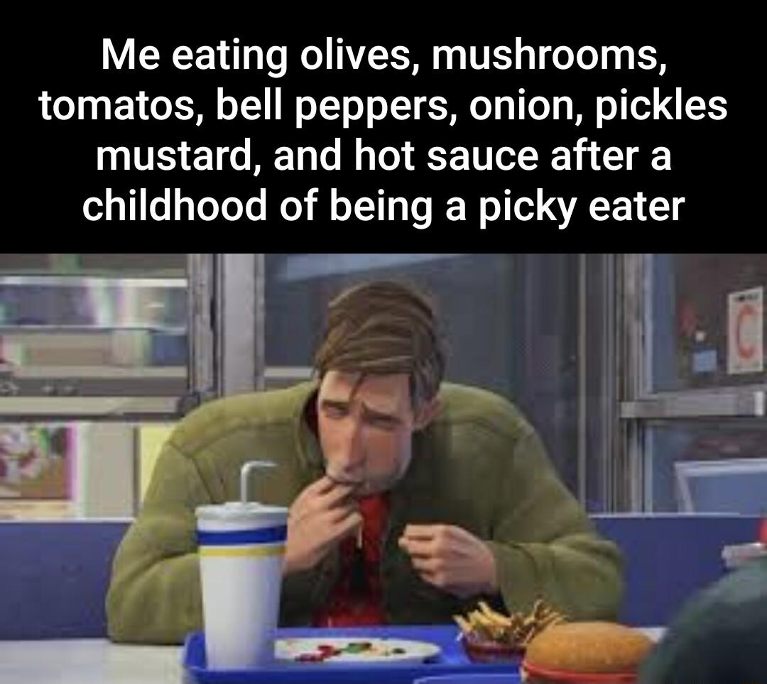 Me eating olives mushrooms tomatos bell peppers onion pickles mustard and hot sauce after a childhood of being a picky eater
