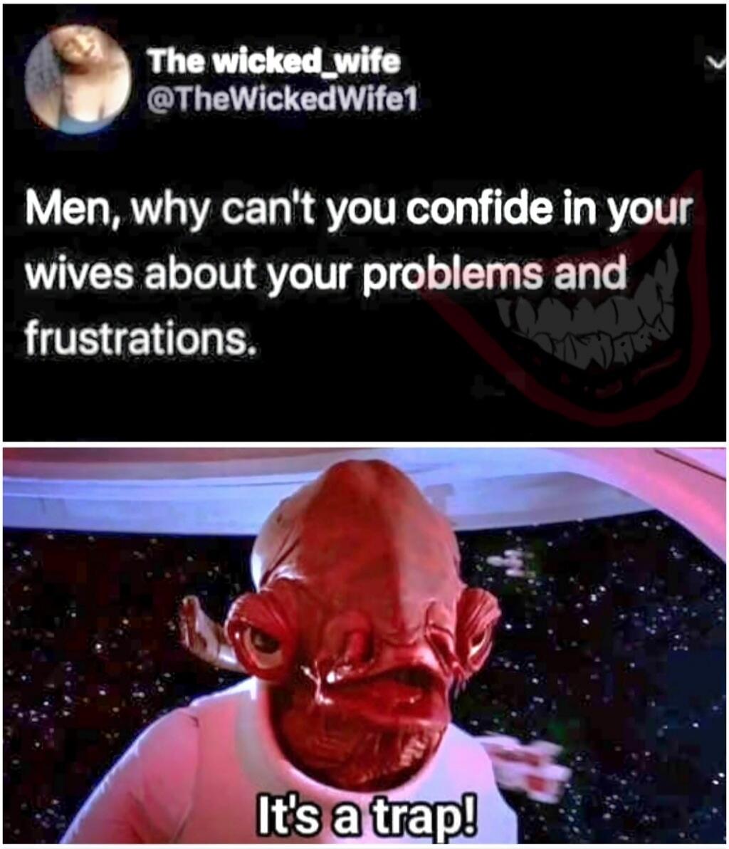 The wicked_wife @TheWickedWife1: Men, why can't you confide in your wives about your problems and frustrations. Admiral Ackbar: It's a trap!