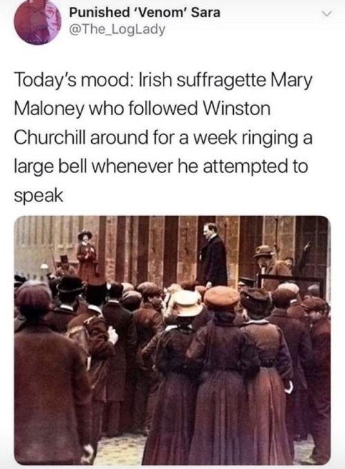 Punished Venom Sara The_LogLady Todays mood Irish suffragette Mary Maloney who followed Winston Churchill around for a week ringing a large bell whenever he attempted to speak