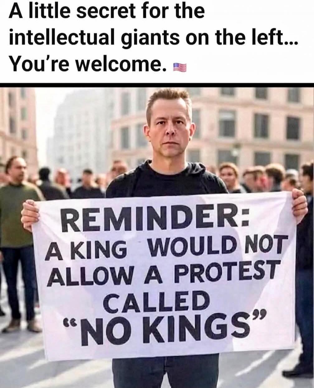 A little secret for the intellectual giants on the left... You're welcome. 🇺🇸 REMINDER: A KING WOULD NOT ALLOW A PROTEST CALLED 