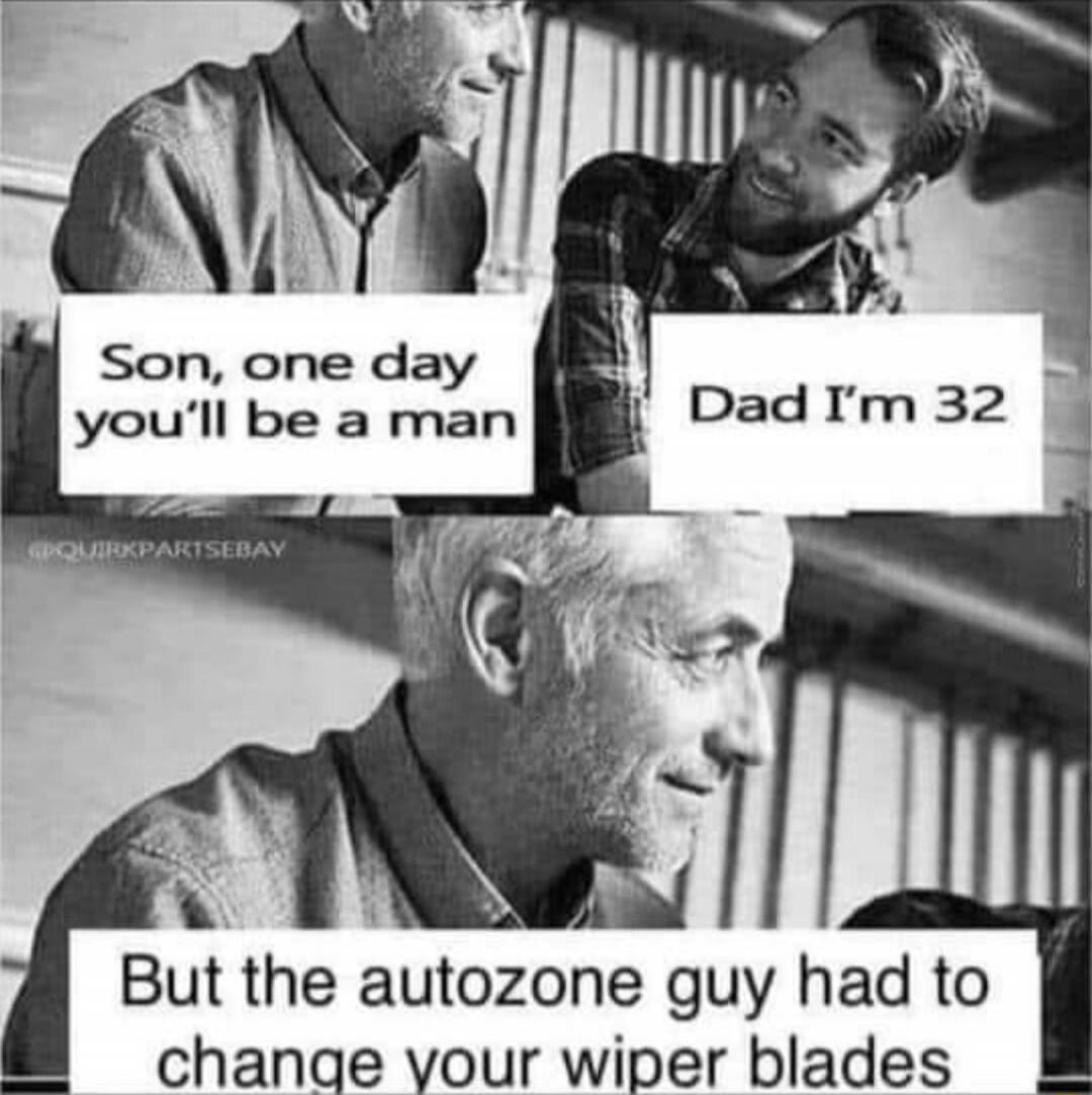 Son, one day you'll be a man
Dad I'm 32
But the autozone guy had to change your wiper blades