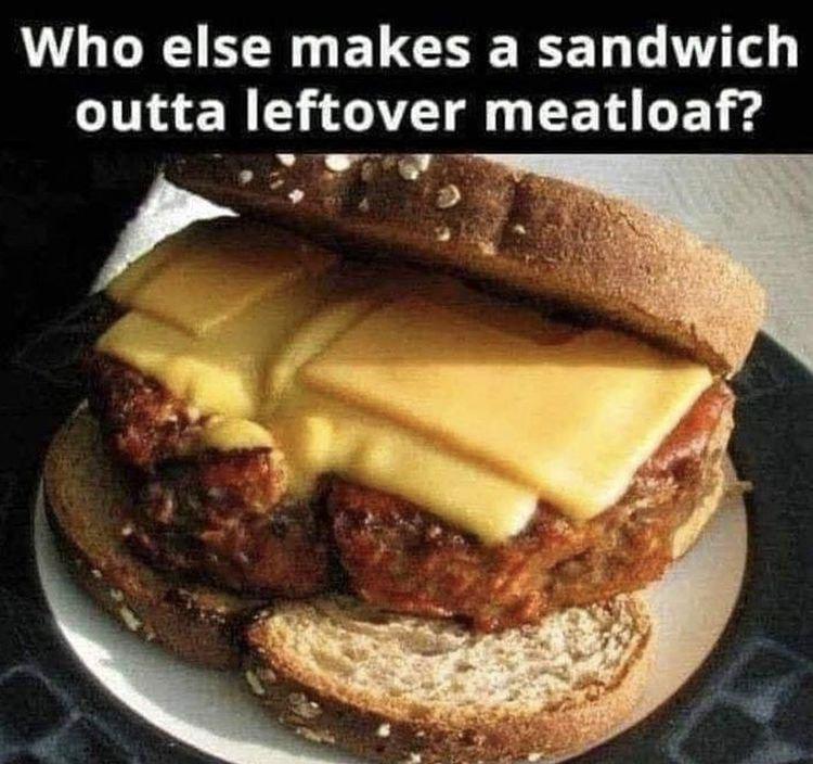 Who else makes a sandwich outta leftover meatloaf M 2