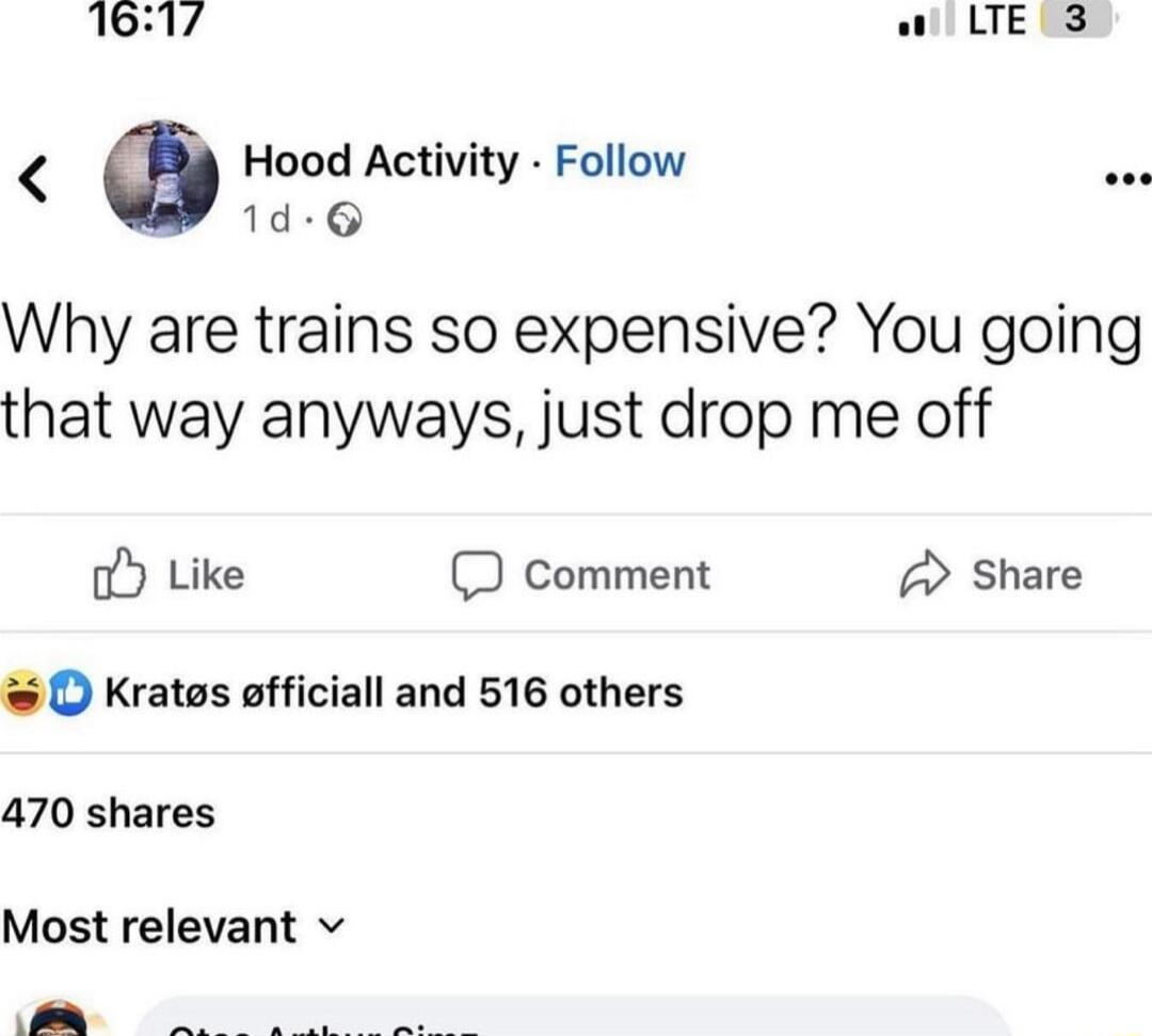 1617 w LTE3 Hood Activity Follow e 1d 6 Why are trains so expensive You going that way anyways just drop me off oY Like D comment 2 Share O Krates officiall and 516 others 470 shares Most relevant v
