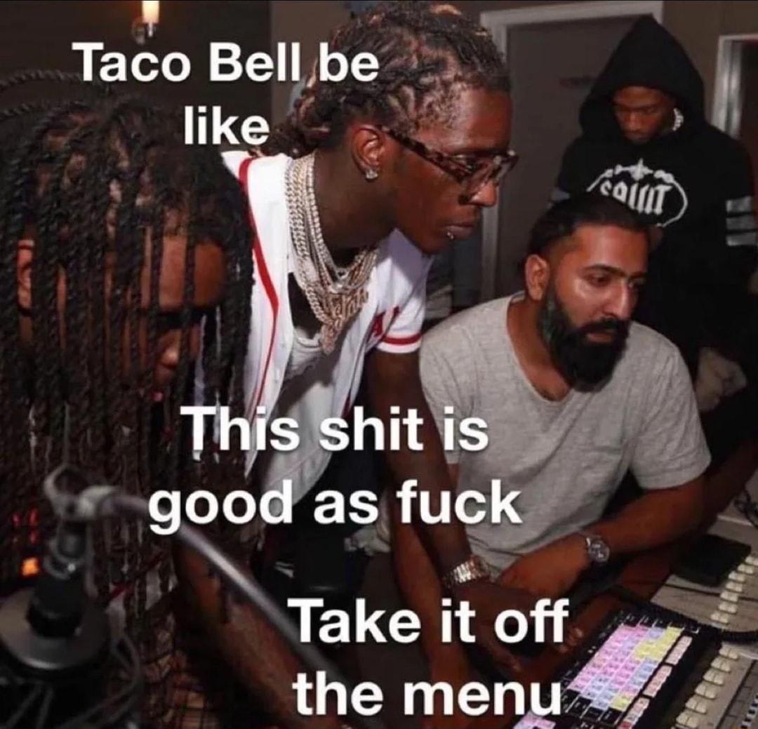 il T _ Taco Bel be like Take t off 7 the melwl