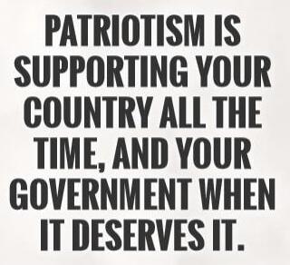 PATRIOTISM IS SUPPORTING YOUR COUNTRY ALL THE TIME, AND YOUR GOVERNMENT WHEN IT DESERVES IT.