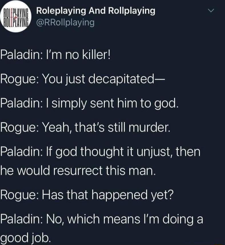 it m Roleplaying And Rollplaying HH mmn LGNS Paladin Im no killer oo V eIUN V o TerTol 1 lo bl Paladin simply sent him to god Rogue Yeah thats still murder Paladin If god thought it unjust then he would resurrect this man Rogue Has that happened yet Paladin No which means Im doing a good job