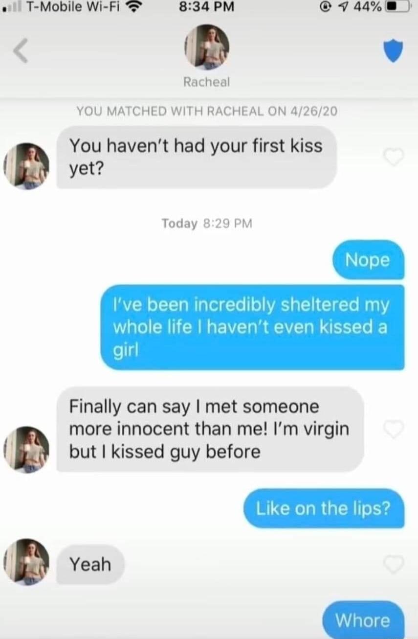o1 T Mobile Wi Fi 834 PM v448 v Racheal YOU MATCHED WITH RACHEAL ON 42620 You havent had your first kiss B Today 829 PM Finally can say met someone more innocent than me Im virgin but kissed guy before Yeah