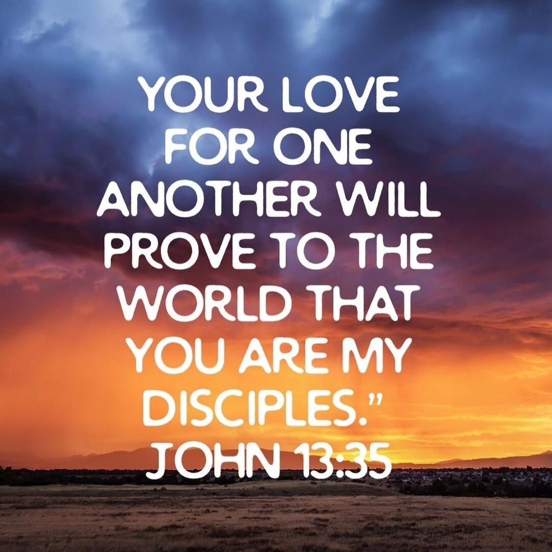 YOUR LOVE FOR ONE ANOTHER WILL PROVE TO THE WORLD THAT YOU ARE MY DISCIPLES.