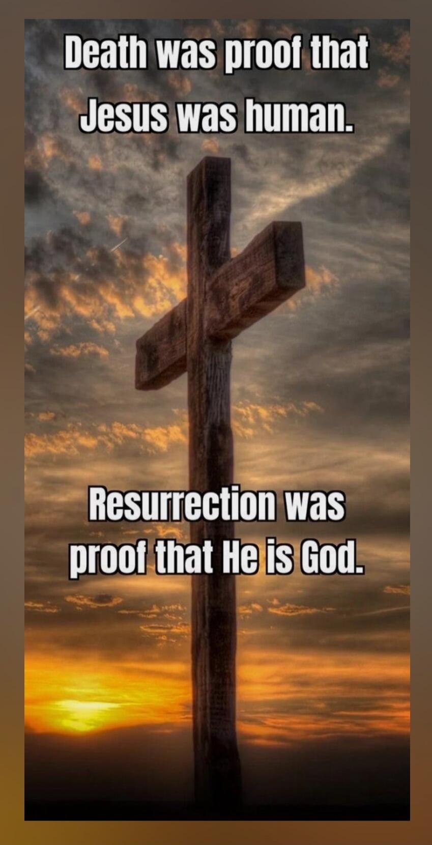 Death was proof that Jesus was human. Resurrection was proof that He is God.