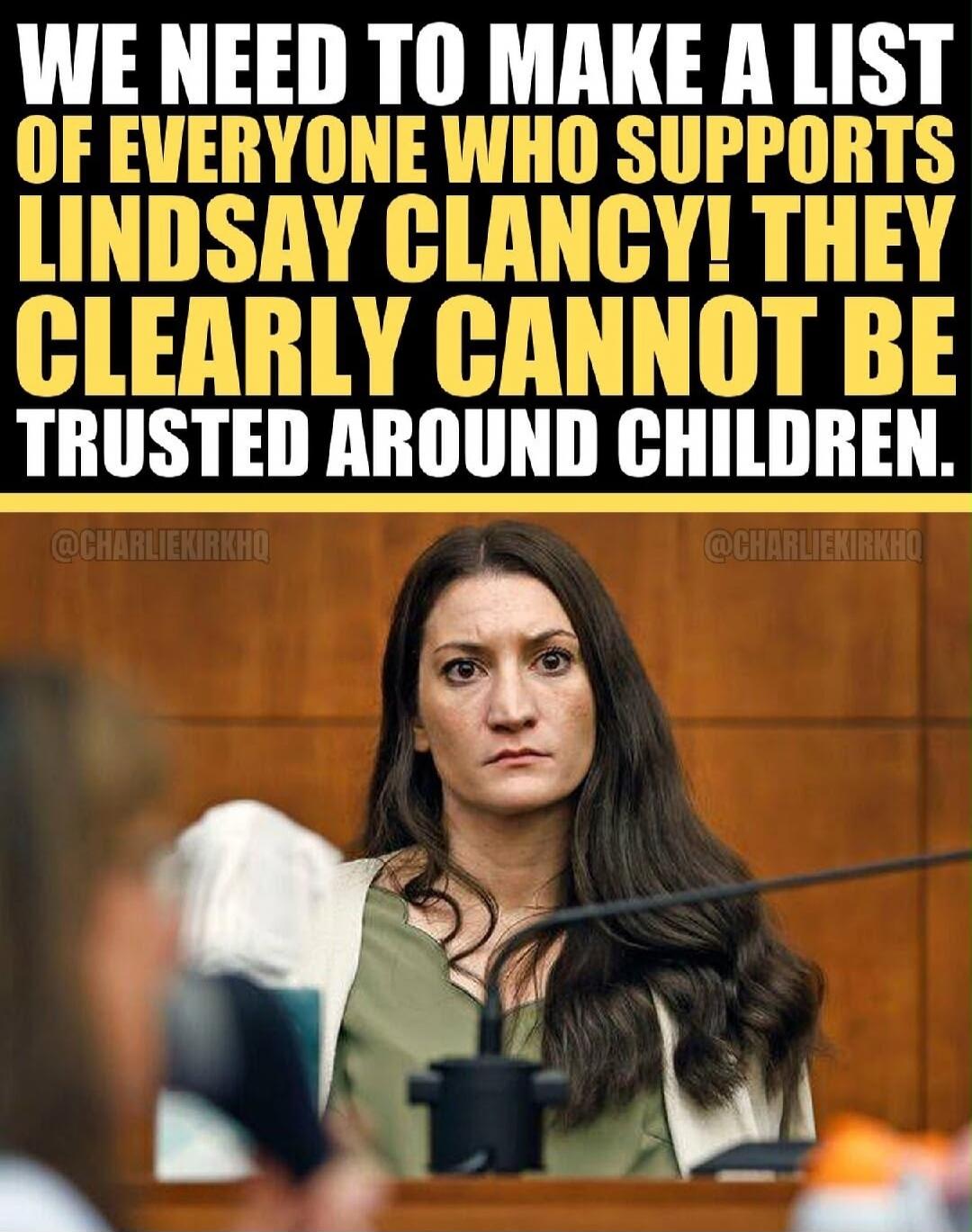 WE NEED TO MAKE A LIST OF EVERYONE WHO SUPPORTS LINDSAY CLANCY! THEY CLEARLY CANNOT BE TRUSTED AROUND CHILDREN.