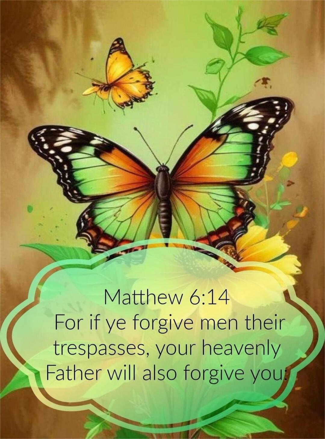 Matthew 6:14 For if ye forgive men their trespasses, your heavenly Father will also forgive you.