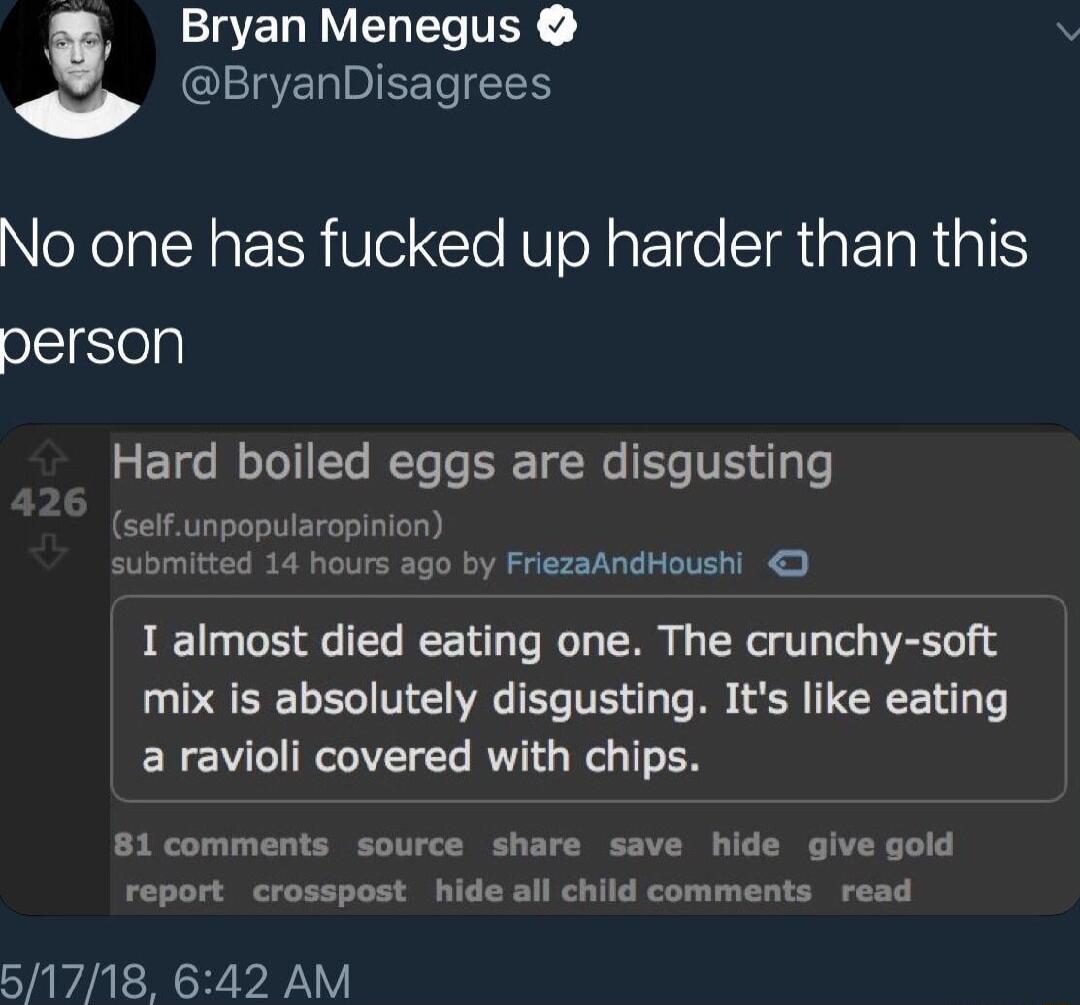 IgER NN TEY 3 ClIEIIBIEETIEEY T No one has fucked up harder than this person 2 E1ge W eToT1Te Yoo T Re Ty y e 26 selfunpopularopinion submitted 14 hours ago by FriezaAndHoushi I almost died eating one The crunchy soft PRI TR V G TR T B T CREE Ly a ravioli covered with chips 81 comments source share save hide give gold report crosspost hide all child comments read 51718 642 AM