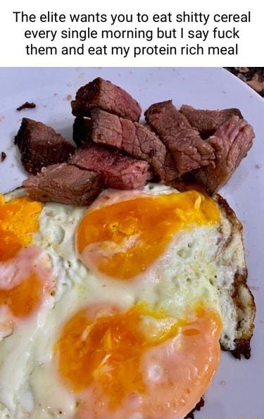 The elite wants you to eat shitty cereal every single morning but say fuck them and eat my protein rich meal