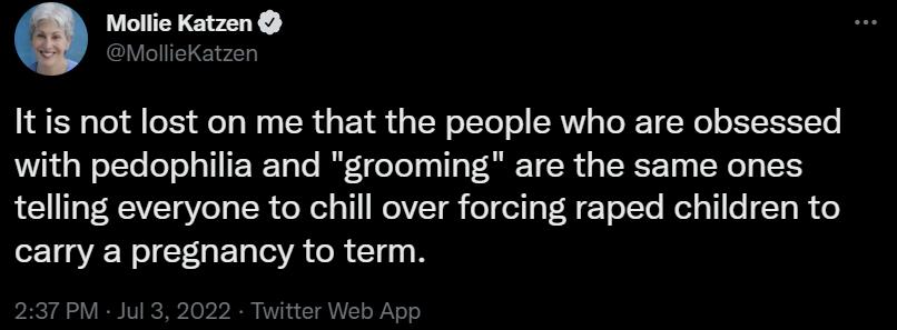 Mollie Katzen Mollekatzen Itis not lost on me that the people who are obsessed with pedophilia and grooming are the same ones telling everyone to chill over forcing raped children to carry a pregnancy to term