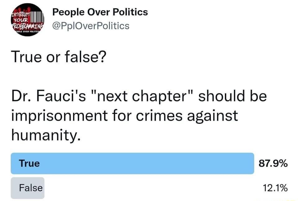 People Over Politics PplOverPolitics True or false Dr Faucis next chapter should be imprisonment for crimes against humanity e e False 121