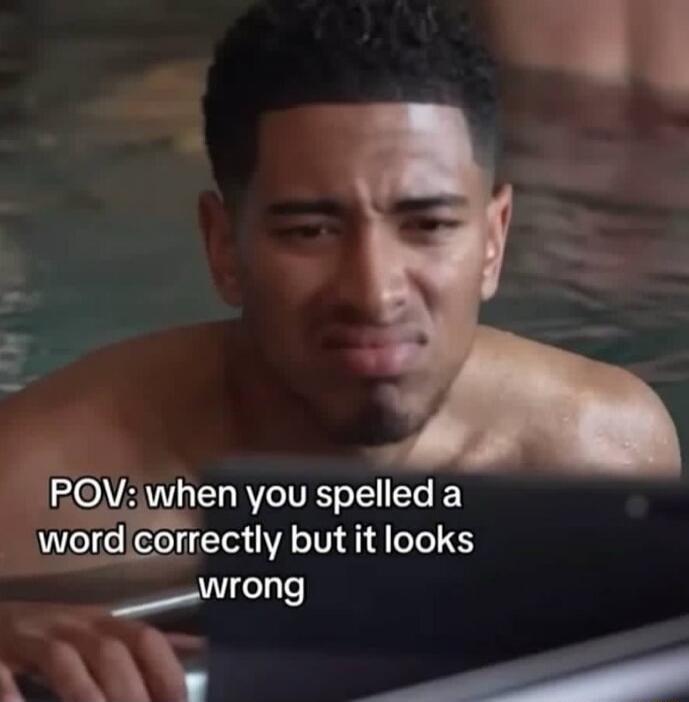 POV: when you spelled a word correctly but it looks wrong