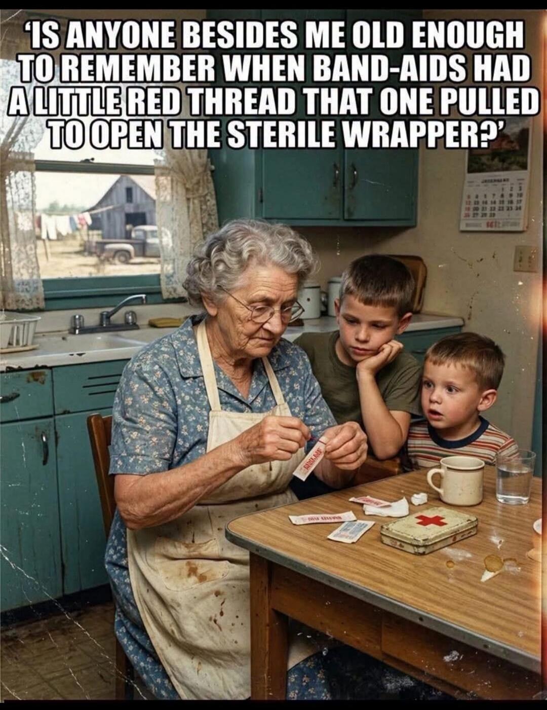 IS ANYONE BESIDES ME OLD ENOUGH TO REMEMBER WHEN BAND-AIDS HAD A LITTLE RED THREAD THAT ONE PULLED TO OPEN THE STERILE WRAPPER?