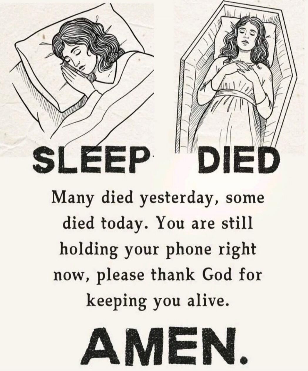 SLEEP DIED
Many died yesterday, some died today. You are still holding your phone right now, please thank God for keeping you alive.
AMEN.