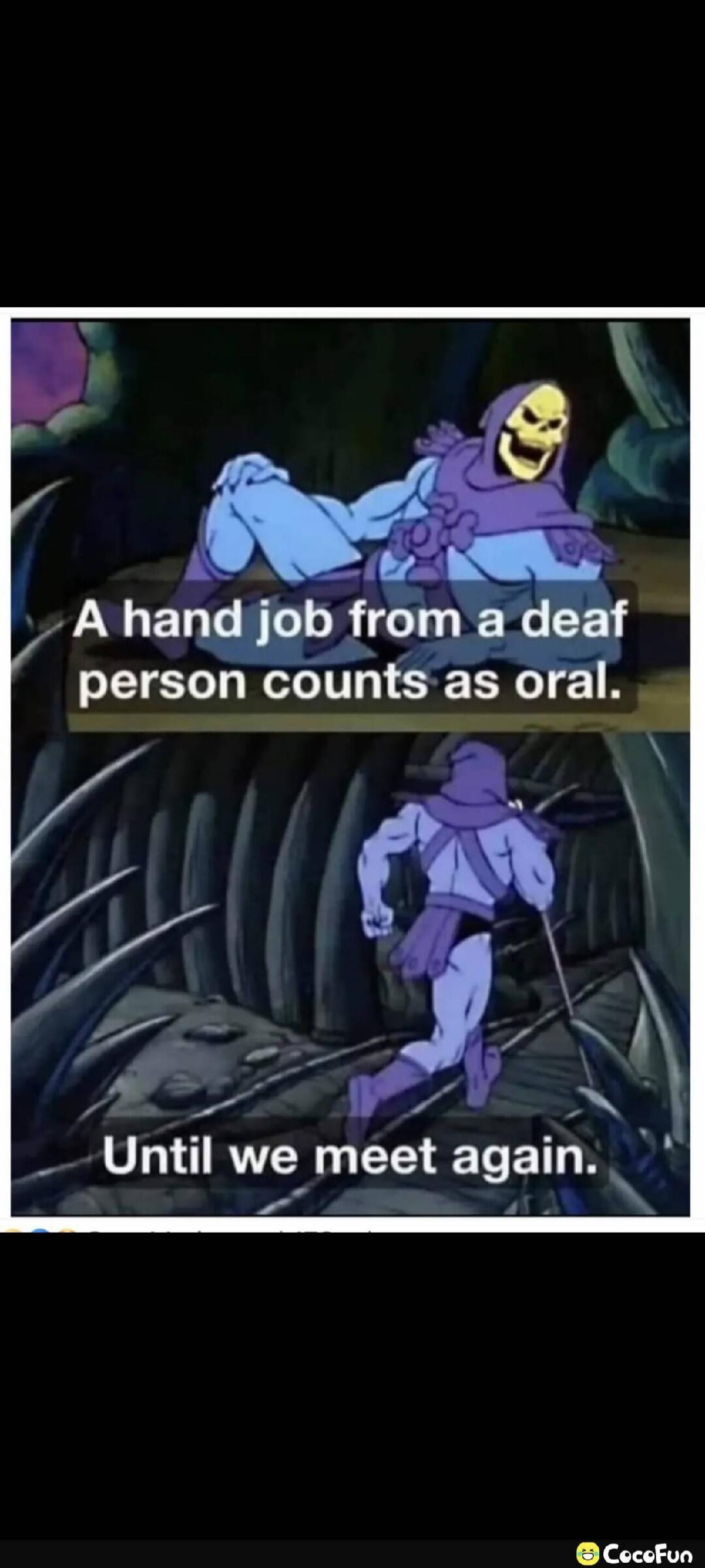 A hand job from a deaf person counts as oral. Until we meet again.