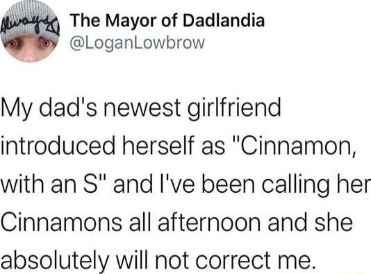 The Mayor of Dadlandia @LoganLowbrow My dad's newest girlfriend introduced herself as 