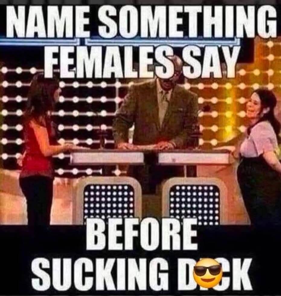 NAME SOMETHING FEMALES SAY BEFORE SUCKING D**K
