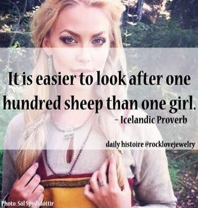 It is easier to look after one hundred sheep than one girl. - Icelandic Proverb