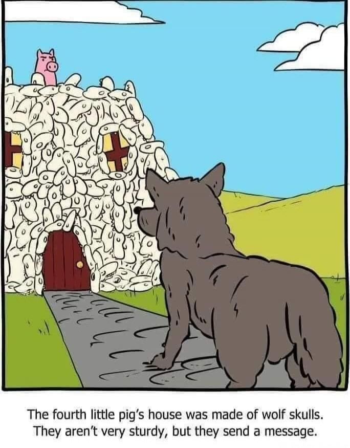 The fourth little pig's house was made of wolf skulls. They aren't very sturdy, but they send a message.