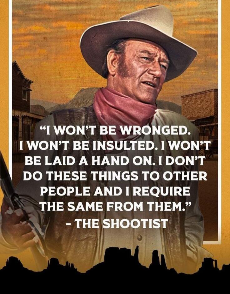 I WON'T BE WRONGED. I WON'T BE INSULTED. I WON'T BE LAID A HAND ON. I DON'T DO THESE THINGS TO OTHER PEOPLE AND I REQUIRE THE SAME FROM THEM.