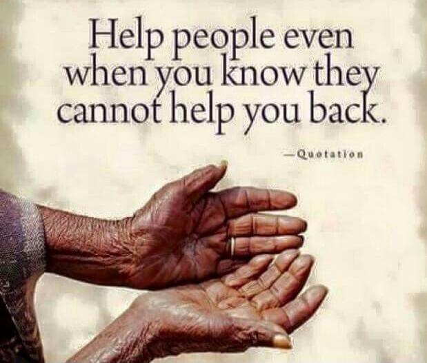 Help people even when you know they cannot help you back. —Quotation