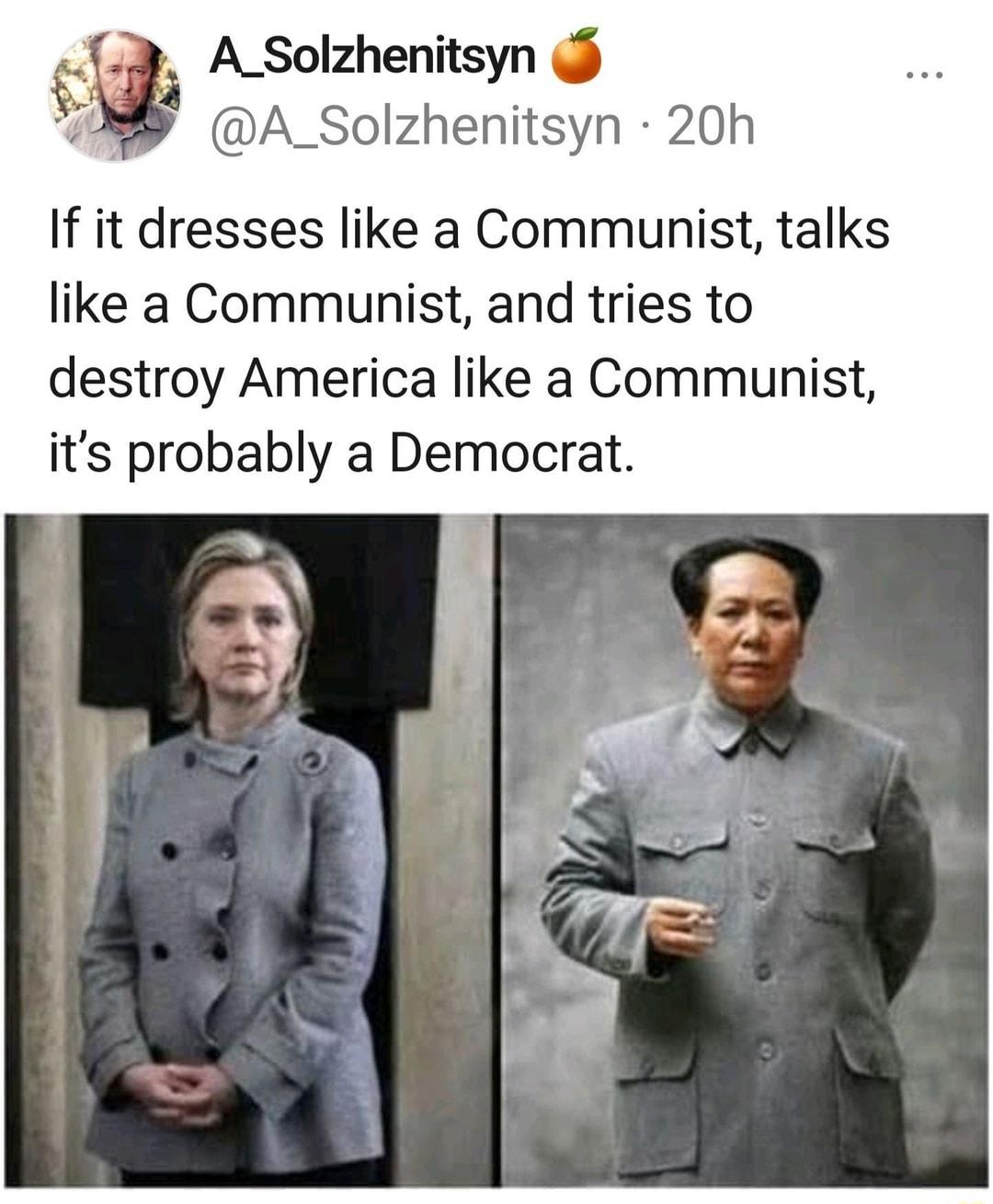 A_Solzhenitsyn A_Solzhenitsyn 20h If it dresses like a Communist talks like a Communist and tries to destroy America like a Communist its probably a Democrat