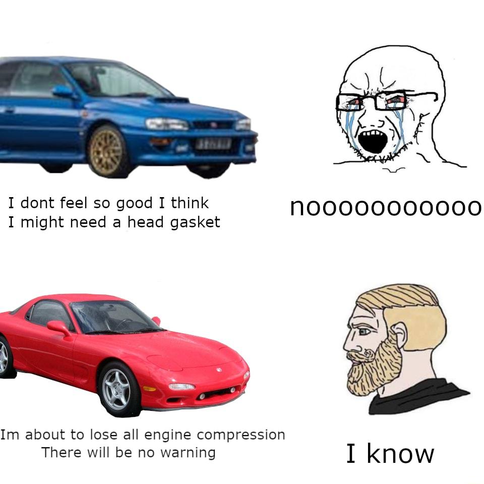 G 1 dont feel so good I think 1 might need a head gasket 190900000000 Im about to lose all engine compression There will be no warning I know