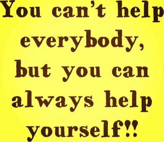 You can't help everybody, but you can always help yourself!!