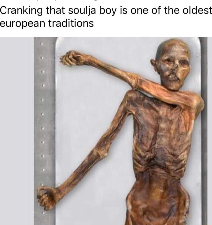 Cranking that soulja boy is one of the oldest european traditions