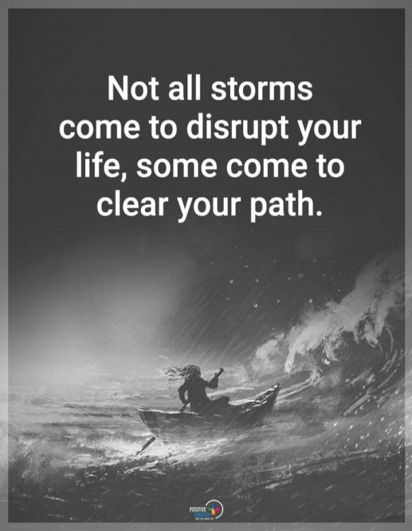 Not all storms come to disrupt your life, some come to clear your path.