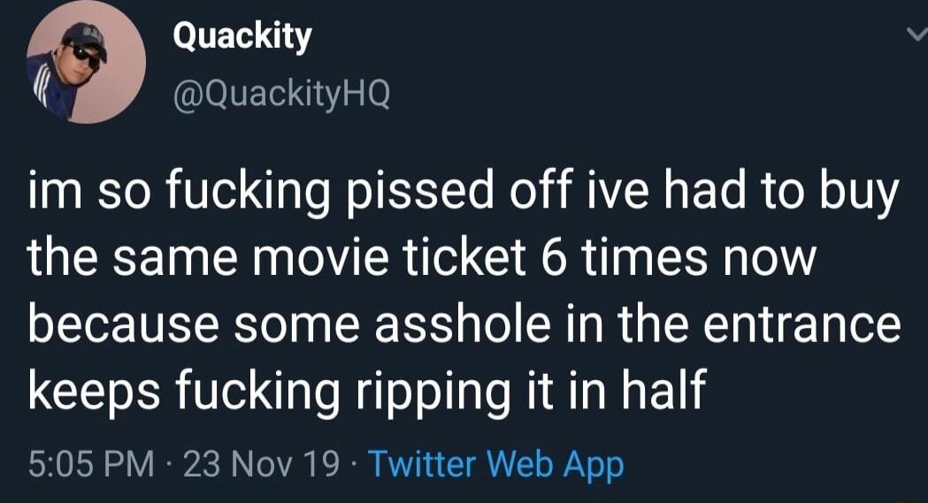 ITETNY QLIEEN o im so fucking pissed off ive had to buy the same movie ticket 6 times now because some asshole in the entrance keeps fucking ripping it in half 505 PM 23 Nov 19 Twitter Web App