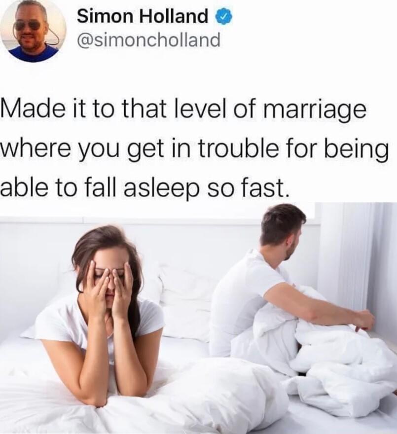 Simon Holland simoncholland Made it to that level of marriage where you get in trouble for being able to fall asleep so fast o L N o