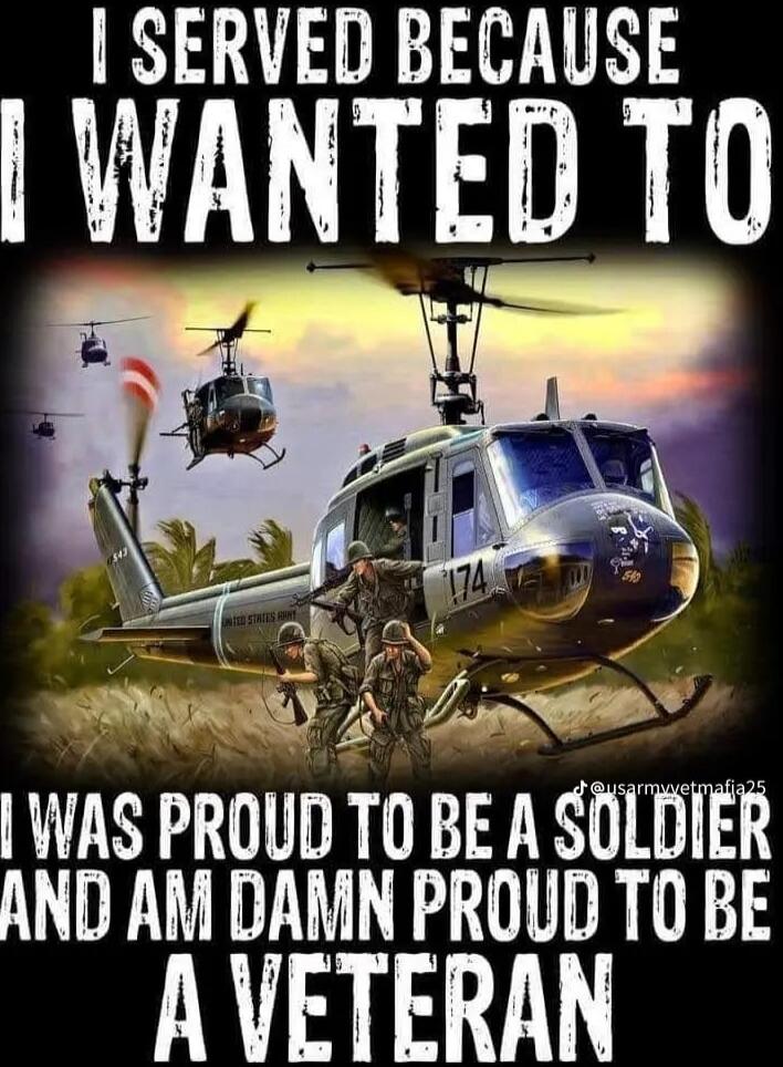 I SERVED BECAUSE I WANTED TO I WAS PROUD TO BE A SOLDIER AND AM DAMN PROUD TO BE A VETERAN