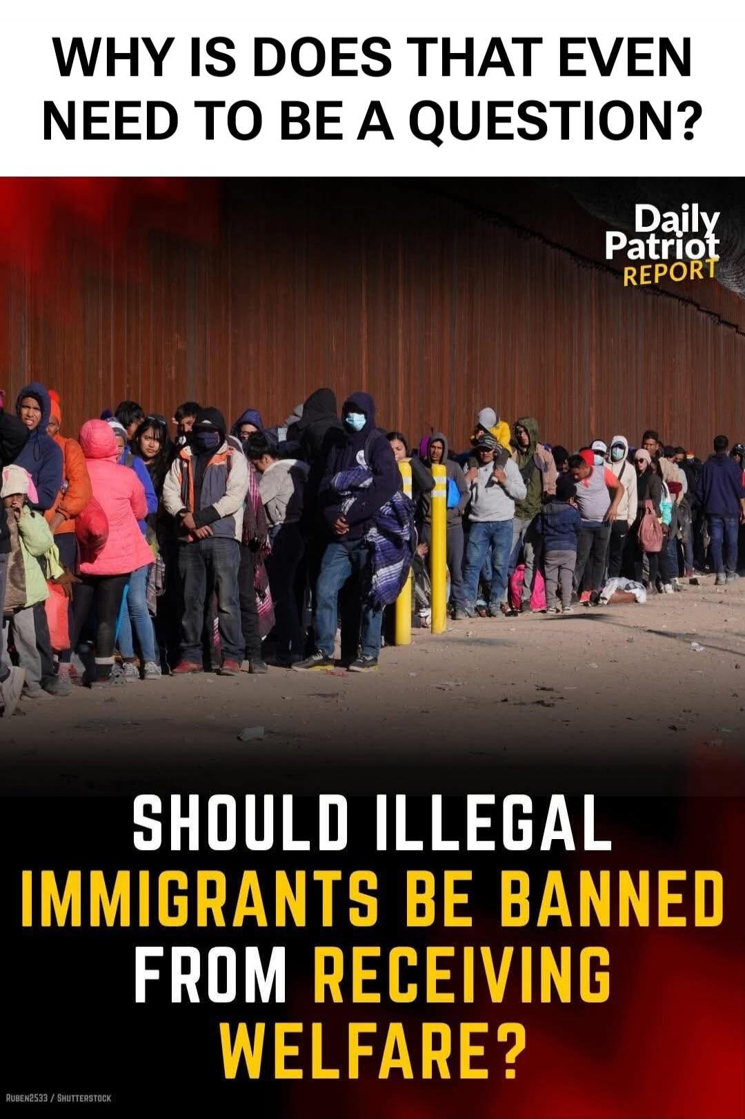 WHY IS DOES THAT EVEN NEED TO BE A QUESTION? Daily Patriot REPORT SHOULD ILLEGAL IMMIGRANTS BE BANNED FROM RECEIVING WELFARE?