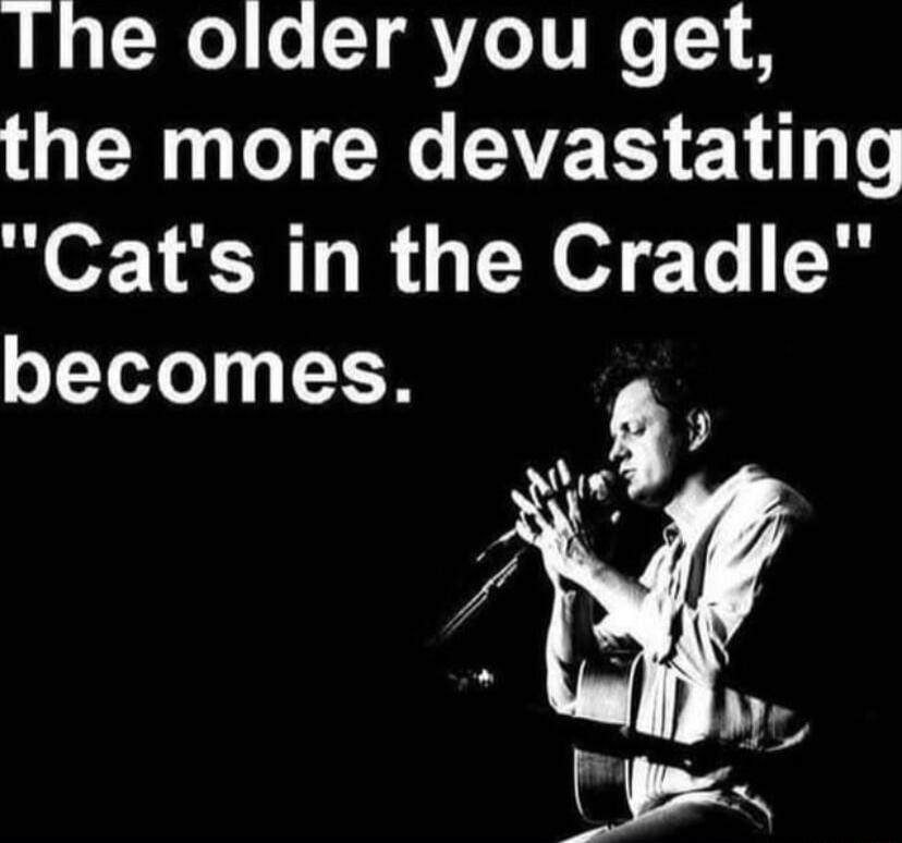 The older you get the more devastating Cats in the Cradle becomes Q 3 b Ne g