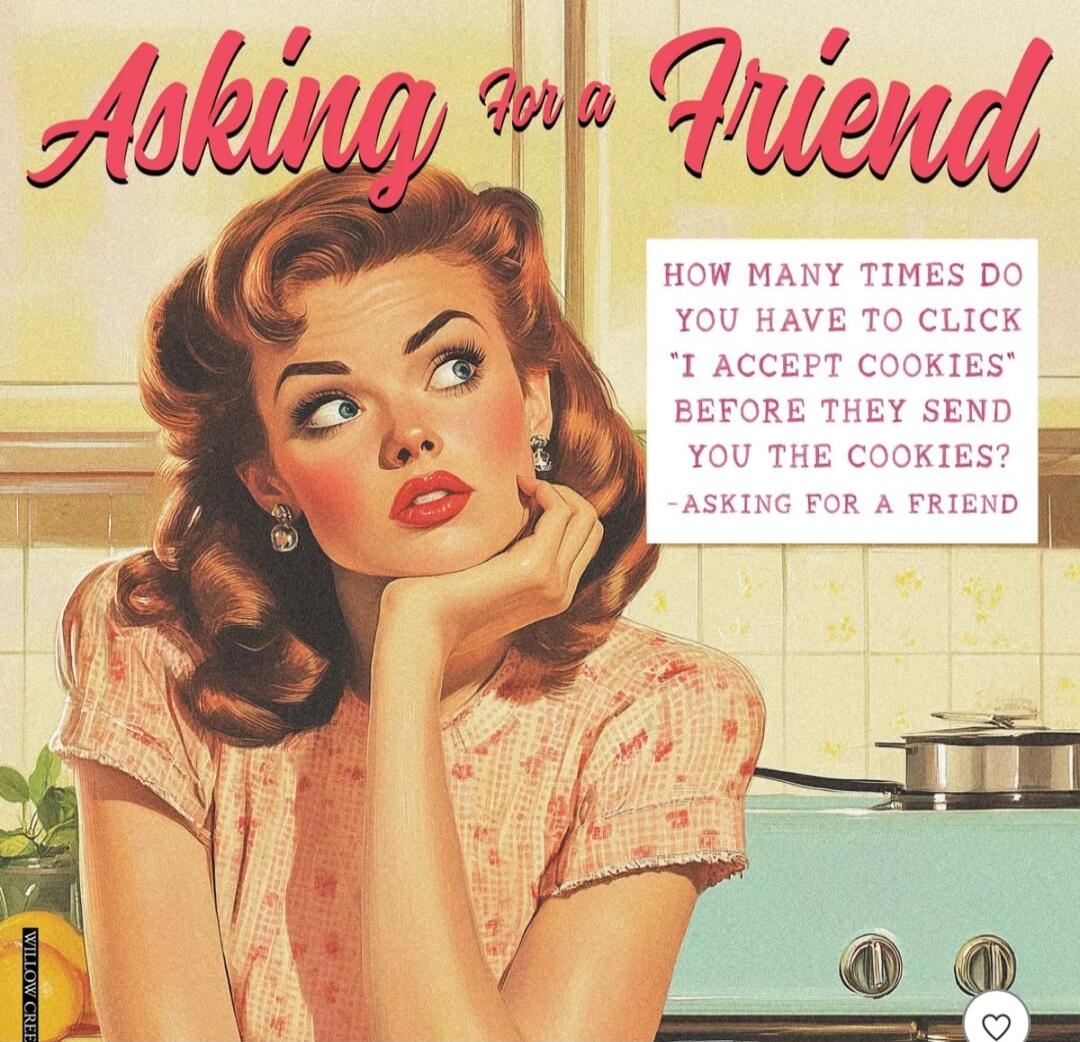 Asking for a Friend
How many times do you have to click 'I ACCEPT COOKIES' BEFORE THEY SEND YOU THE COOKIES? - ASKING FOR A FRIEND