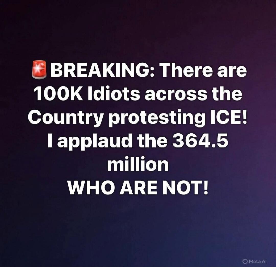 🚨 BREAKING: There are 100K Idiots across the Country protesting ICE! I applaud the 364.5 million WHO ARE NOT!