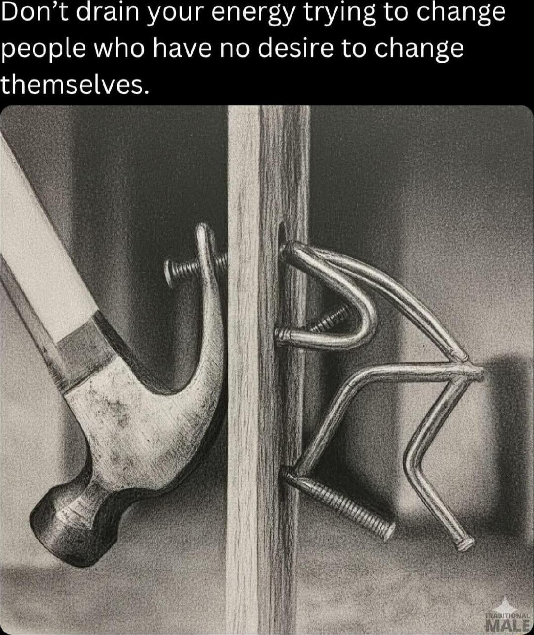 Don't drain your energy trying to change people who have no desire to change themselves.