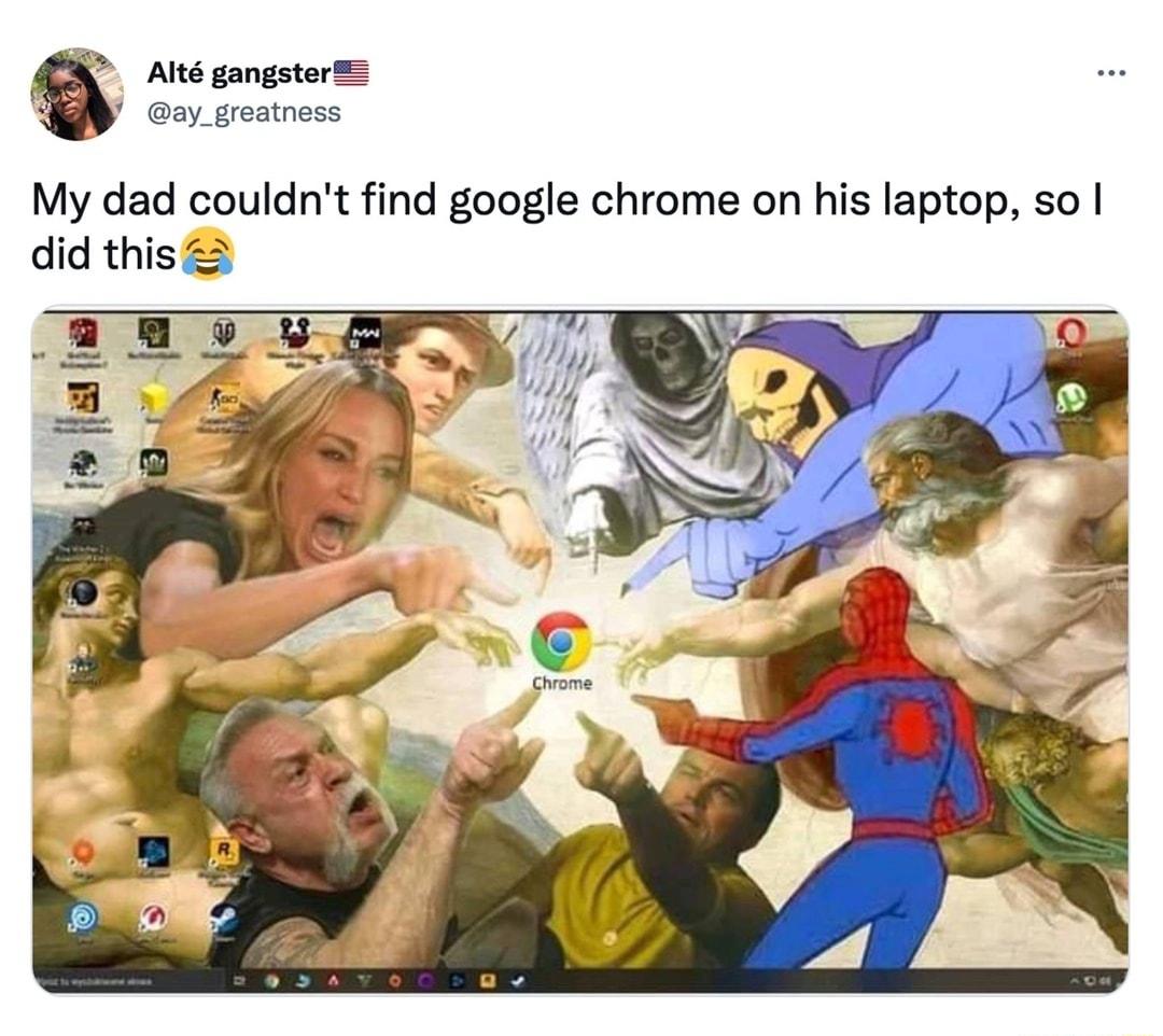 Alt gangster ay_greatness My dad couldnt find google chrome on his laptop so did this22