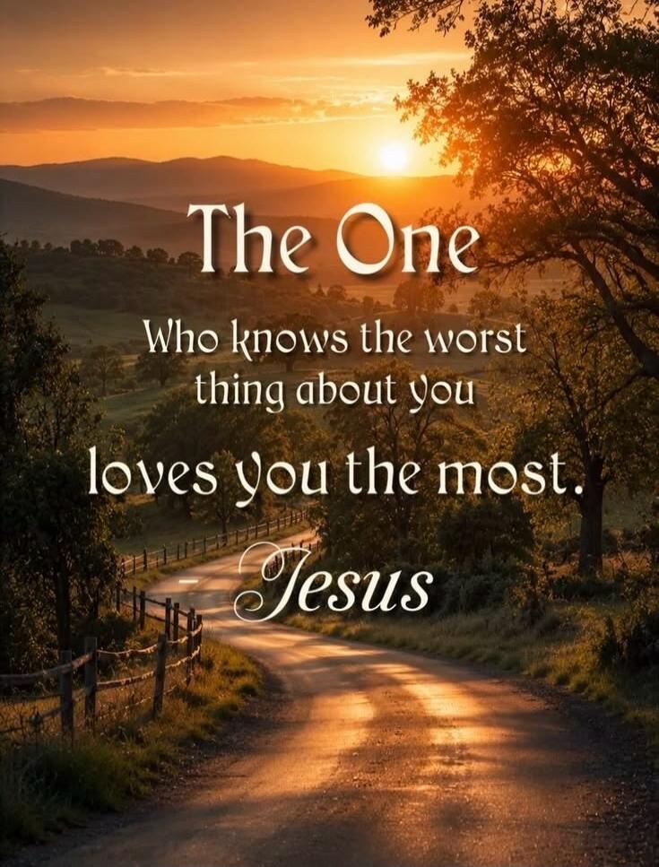 The One Who knows the worst thing about you loves you the most. Jesus